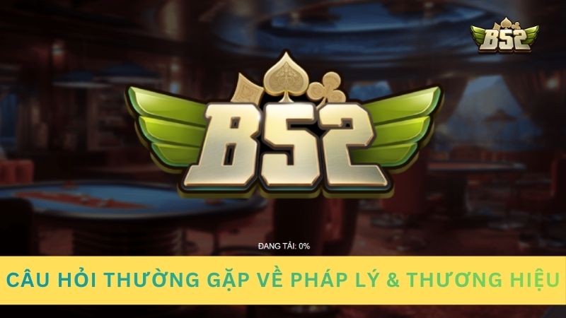 Câu hỏi thường gặp B52 về pháp lý & thương hiệu