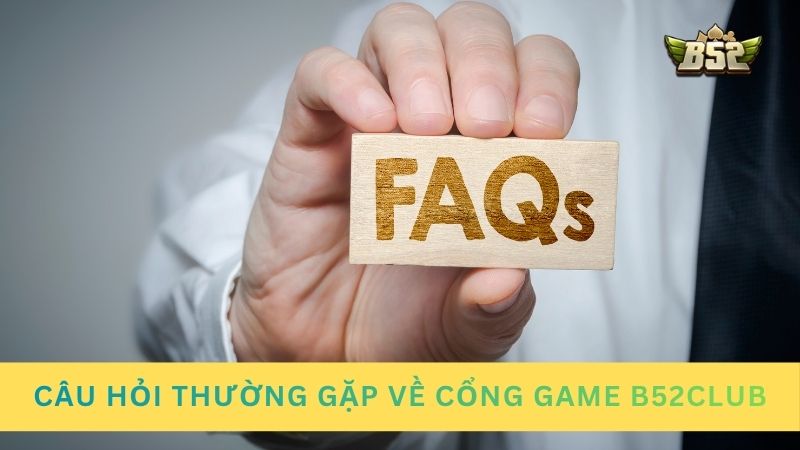 Tổng hợp câu hỏi thường gặp về cổng game B52club