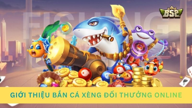 Giới thiệu đôi nét về sảnh bắn cá xèng đổi thưởng online