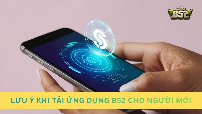 Lưu ý khi tải ứng dụng B52 cho người mới