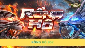 Rồng Hổ B52: Luật chơi chuẩn & kinh nghiệm soi cầu hiệu quả