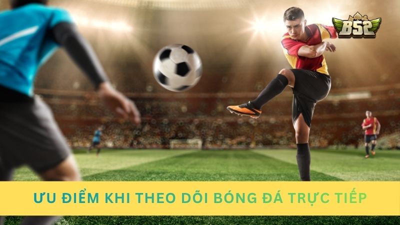 Ưu điểm khi theo dõi bóng đá trực tiếp khi cá cược