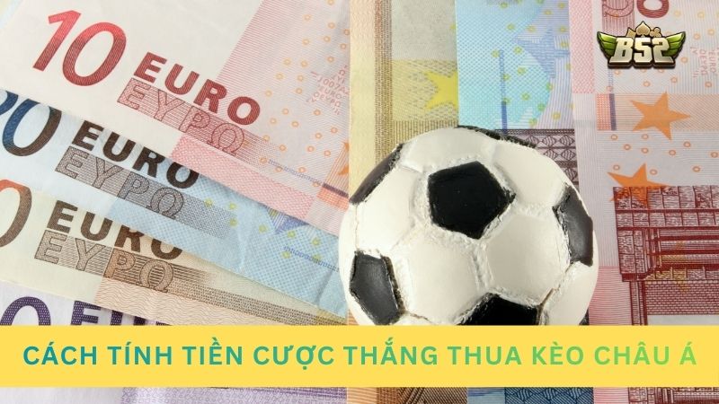 Cách tính tiền cược thắng thua trong kèo chấp Châu Á
