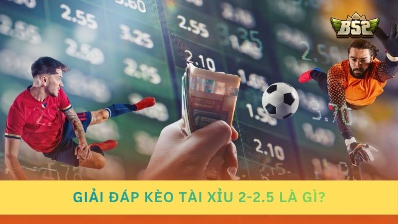 Giải đáp thắc mắc kèo tài xỉu 2-2.5 là gì chi tiết