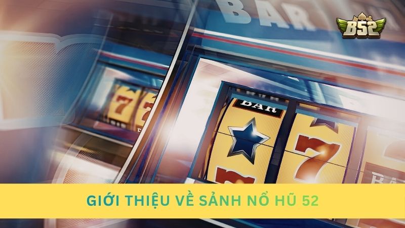 Giới thiệu tổng quan về nổ hũ 52