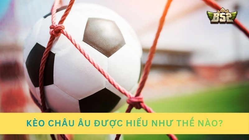 Tìm hiểu về kèo Châu Âu