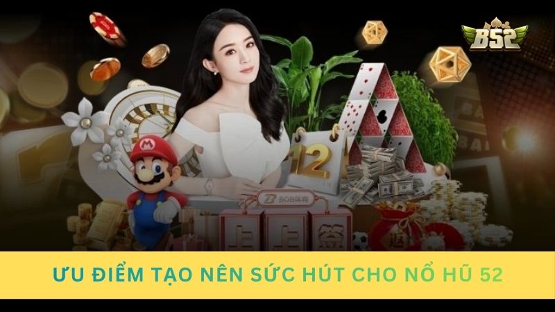 Ưu điểm nổi bật tạo nên sức hút cho nổ hũ đổi thưởng 52